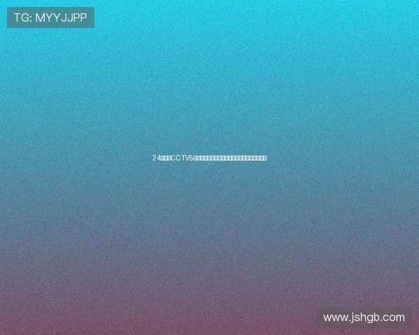 24看球网CCTV5全程直播精彩赛事为球迷呈现最热足球篮球对决 24看球网CCTV5全程直播精彩赛事为球迷呈现最热足球篮球对决